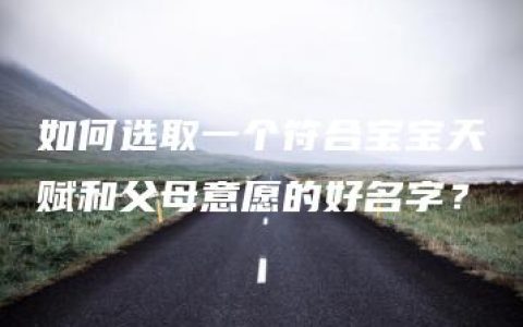 如何选取一个符合宝宝天赋和父母意愿的好名字？