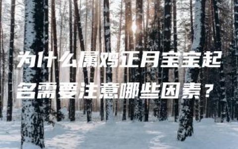 为什么属鸡正月宝宝起名需要注意哪些因素？