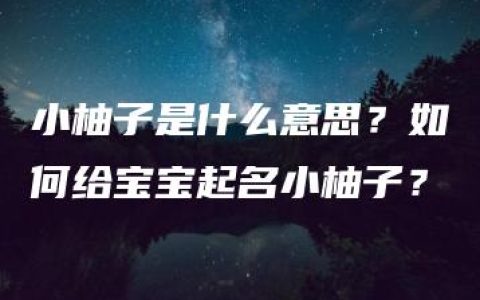 小柚子是什么意思？如何给宝宝起名小柚子？