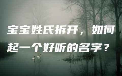 宝宝姓氏拆开，如何起一个好听的名字？