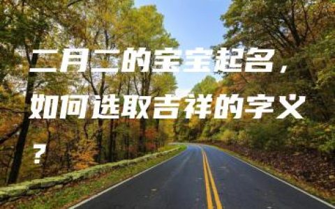 二月二的宝宝起名，如何选取吉祥的字义？