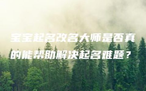 宝宝起名改名大师是否真的能帮助解决起名难题？