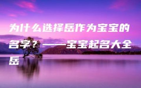 为什么选择岳作为宝宝的名字？——宝宝起名大全岳