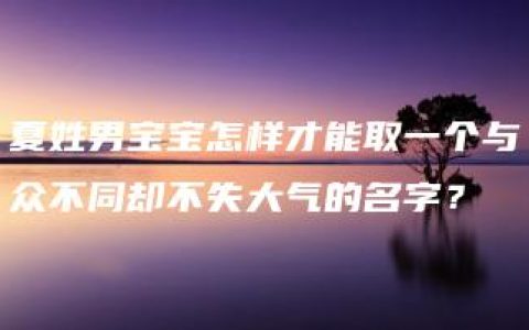 夏姓男宝宝怎样才能取一个与众不同却不失大气的名字？