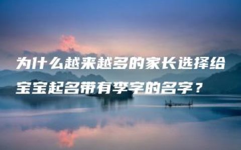 为什么越来越多的家长选择给宝宝起名带有李字的名字？