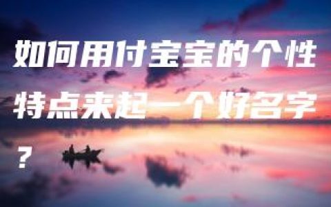 如何用付宝宝的个性特点来起一个好名字？