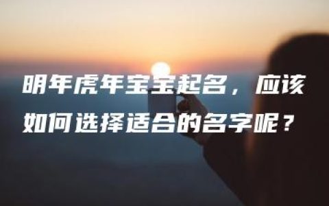 明年虎年宝宝起名，应该如何选择适合的名字呢？