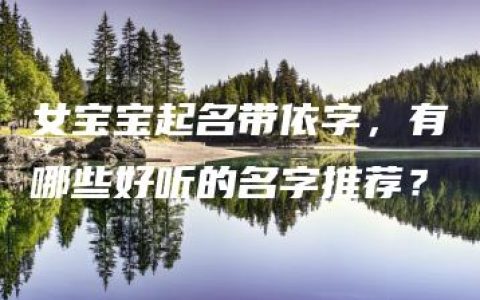 女宝宝起名带依字，有哪些好听的名字推荐？