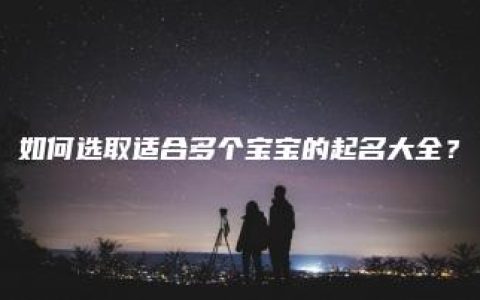 如何选取适合多个宝宝的起名大全？