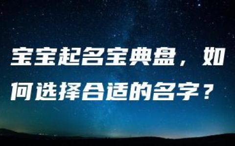 宝宝起名宝典盘，如何选择合适的名字？