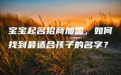 宝宝起名招商加盟，如何找到最适合孩子的名字？