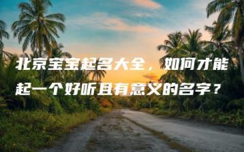 北京宝宝起名大全，如何才能起一个好听且有意义的名字？