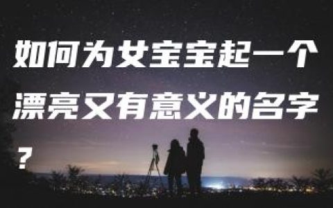 如何为女宝宝起一个漂亮又有意义的名字？