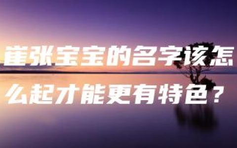 崔张宝宝的名字该怎么起才能更有特色？