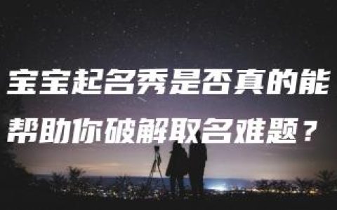 宝宝起名秀是否真的能帮助你破解取名难题？