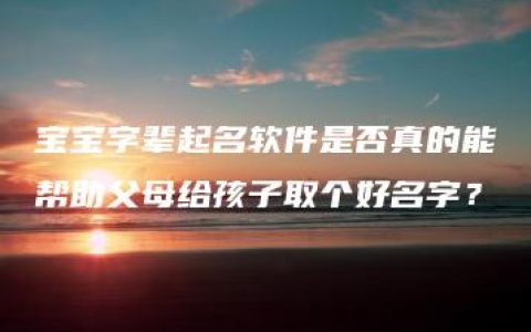 宝宝字辈起名软件是否真的能帮助父母给孩子取个好名字？