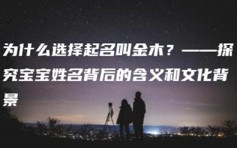 为什么选择起名叫金木？——探究宝宝姓名背后的含义和文化背景