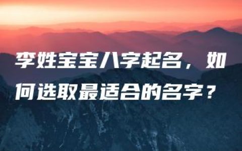 李姓宝宝八字起名，如何选取最适合的名字？