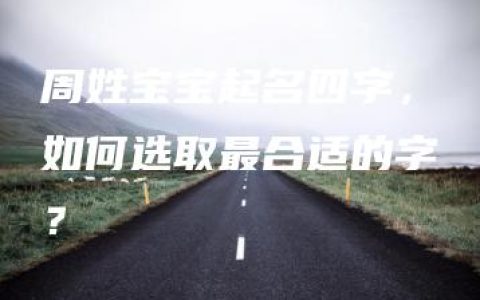 周姓宝宝起名四字，如何选取最合适的字？