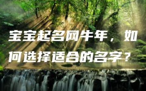 宝宝起名网牛年，如何选择适合的名字？