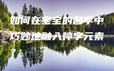 如何在宝宝的名字中巧妙地融入婷字元素？