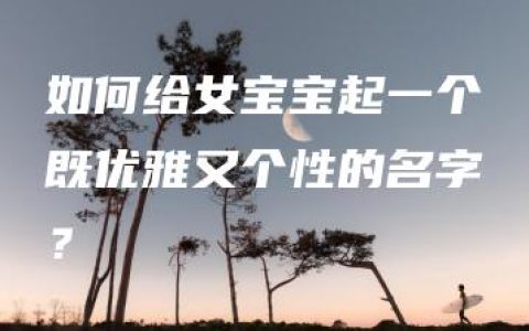 如何给女宝宝起一个既优雅又个性的名字？