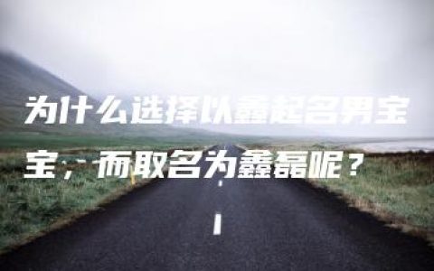 为什么选择以鑫起名男宝宝，而取名为鑫磊呢？