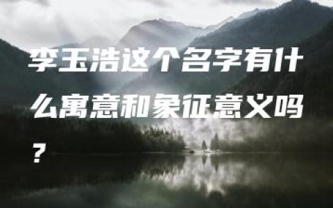 李玉浩这个名字有什么寓意和象征意义吗？