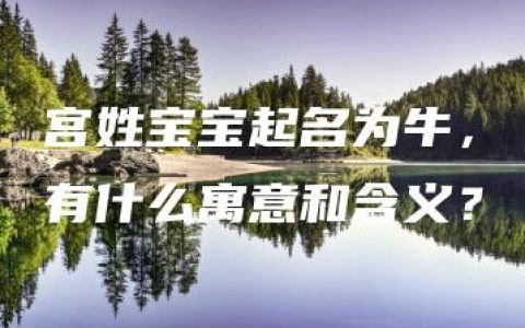 宫姓宝宝起名为牛，有什么寓意和含义？