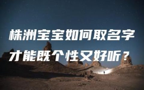 株洲宝宝如何取名字才能既个性又好听？