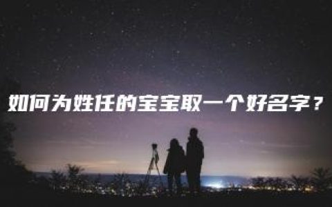 如何为姓任的宝宝取一个好名字？