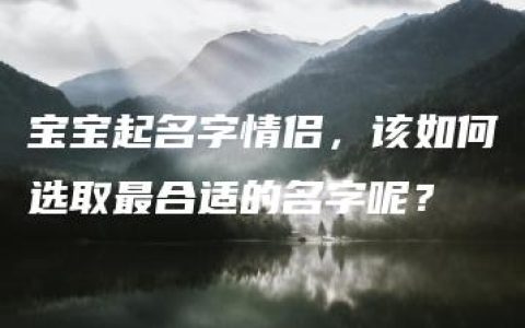 宝宝起名字情侣，该如何选取最合适的名字呢？