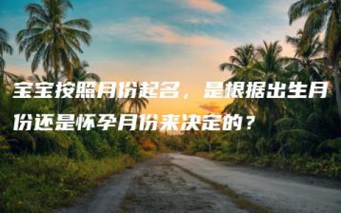 宝宝按照月份起名，是根据出生月份还是怀孕月份来决定的？