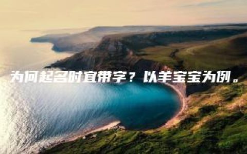 为何起名时宜带字？以羊宝宝为例。