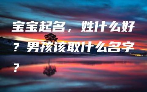 宝宝起名，姓什么好？男孩该取什么名字？