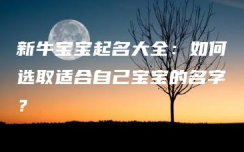 新牛宝宝起名大全：如何选取适合自己宝宝的名字？