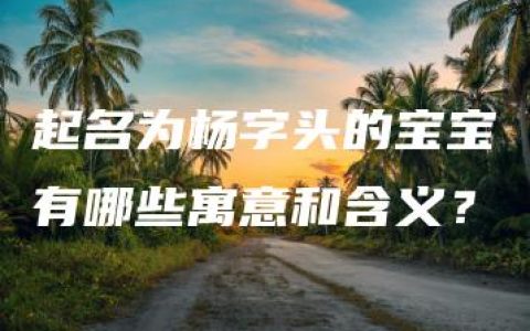 起名为杨字头的宝宝有哪些寓意和含义？