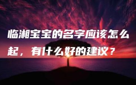 临湘宝宝的名字应该怎么起，有什么好的建议？