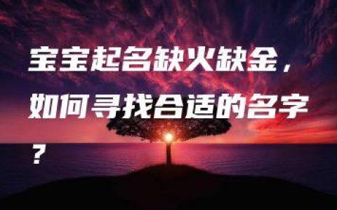 宝宝起名缺火缺金，如何寻找合适的名字？