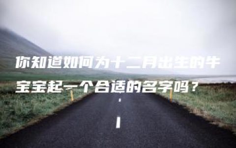 你知道如何为十二月出生的牛宝宝起一个合适的名字吗？