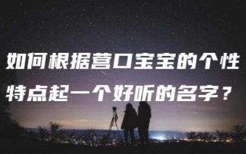 如何根据营口宝宝的个性特点起一个好听的名字？