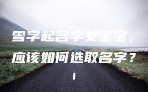 雪字起名字女宝宝，应该如何选取名字？