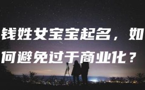 钱姓女宝宝起名，如何避免过于商业化？