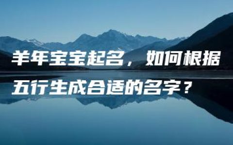 羊年宝宝起名，如何根据五行生成合适的名字？