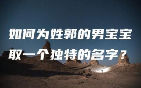 如何为姓郭的男宝宝取一个独特的名字？