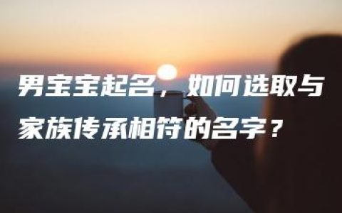 男宝宝起名，如何选取与家族传承相符的名字？