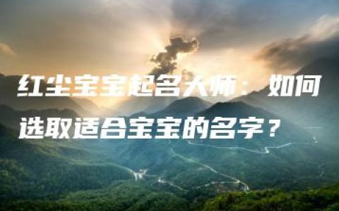 红尘宝宝起名大师：如何选取适合宝宝的名字？