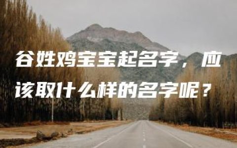 谷姓鸡宝宝起名字，应该取什么样的名字呢？