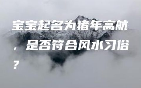 宝宝起名为猪年高航，是否符合风水习俗？