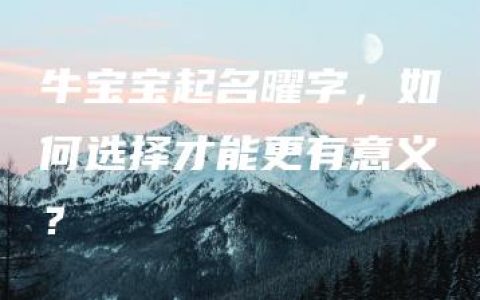 牛宝宝起名曜字，如何选择才能更有意义？